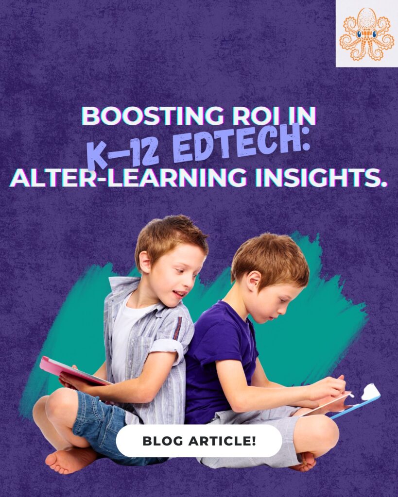 Maximizing ROI in K–12 EdTech Insights from Alter Learning1